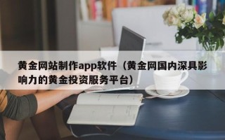 永州黄金网站制作app软件（黄金网国内深具影响力的黄金投资服务平台）