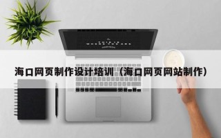 永州海口网页制作设计培训（海口网页网站制作）