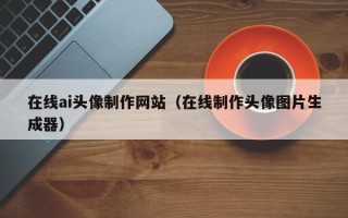 永州在线ai头像制作网站（在线制作头像图片生成器）