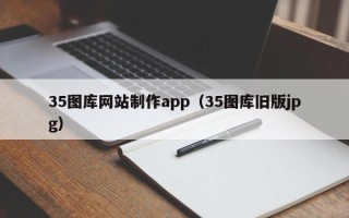 永州35图库网站制作app（35图库旧版jpg）