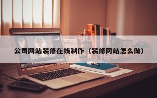 永州公司网站装修在线制作（装修网站怎么做）