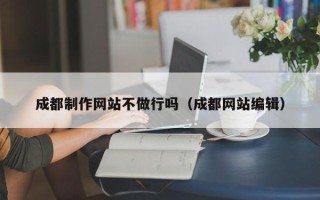 永州成都制作网站不做行吗（成都网站编辑）