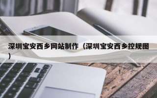 永州深圳宝安西乡网站制作（深圳宝安西乡控规图）